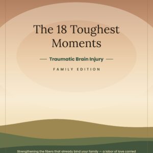 The 18 Toughest Moments — Traumatic Brain Injury (TBI) Family Edition